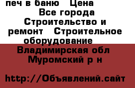 печ в баню › Цена ­ 3 000 - Все города Строительство и ремонт » Строительное оборудование   . Владимирская обл.,Муромский р-н